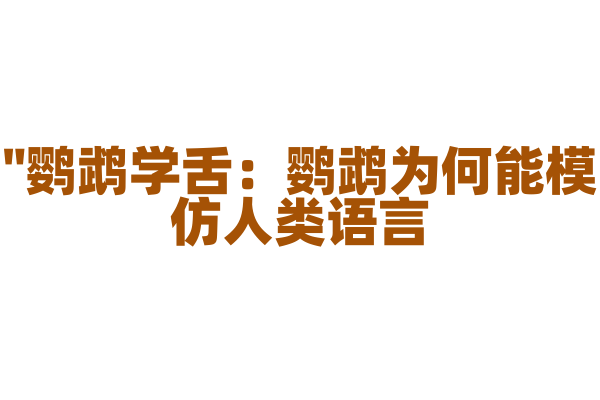 "鹦鹉学舌：鹦鹉为何能模仿人类语言？"